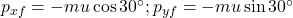 p_{x f}=-m u \cos 30^{\circ} ; p_{y f}=-m u \sin 30^{\circ}