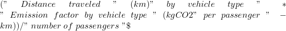 ("\ Distance\ traveled\ "\ (km)"\ by\ vehicle\ type\ "\ \ast"\ Emission\ factor\ by\ vehicle\ type\ "\ (kgCO2"\ per\ passenger\ "\ -km))/"\ number\ of\ passengers\ "\