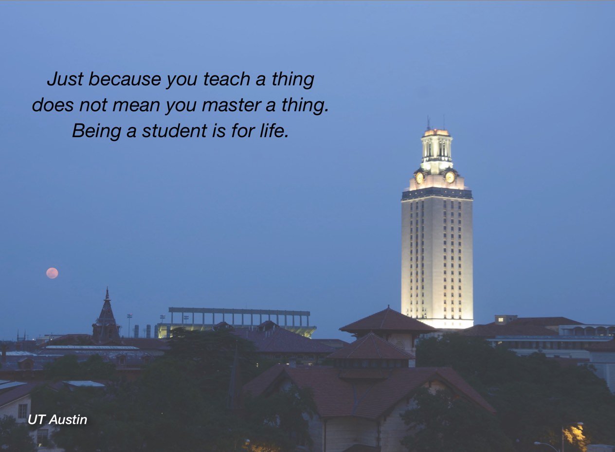 A photo of UT Austin campus with overlayed text reading, "Just because you teach a thing does not mean you master a thing. Being a student is for life."