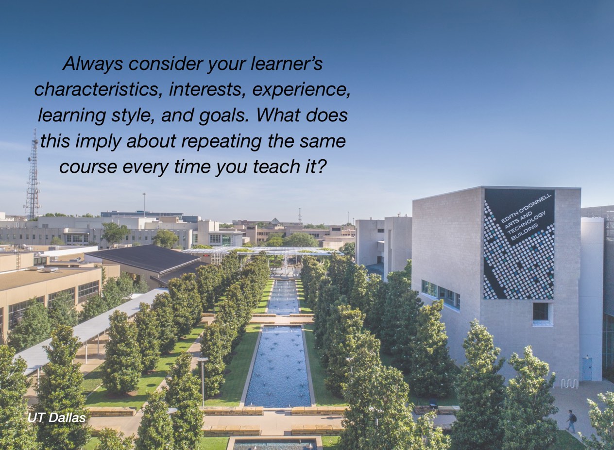 A photo of UT Dallas campus with overlayed text reading, "Always consider your learner's characteristics, interests, experience, learning style, and goals. What does this imply about repeating the same course every time you teach it?"